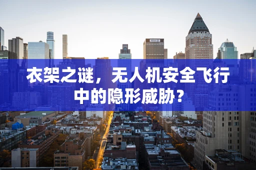 衣架之谜，无人机安全飞行中的隐形威胁？