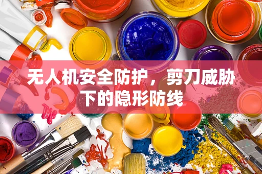无人机安全防护，剪刀威胁下的隐形防线