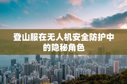 登山服在无人机安全防护中的隐秘角色