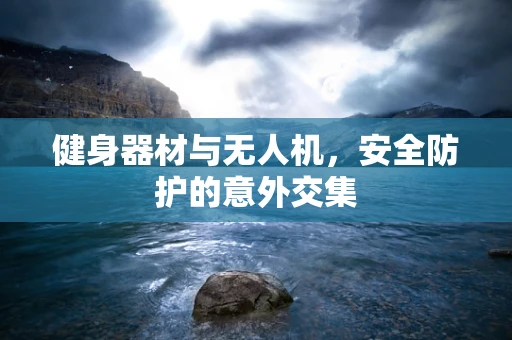 健身器材与无人机，安全防护的意外交集