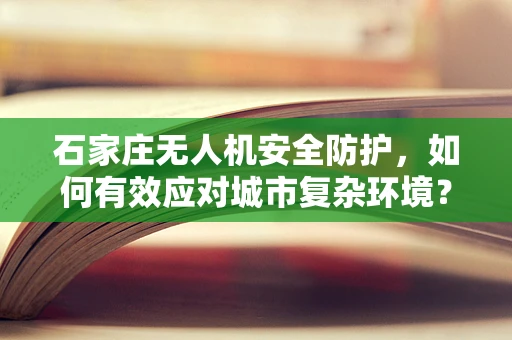 石家庄无人机安全防护，如何有效应对城市复杂环境？