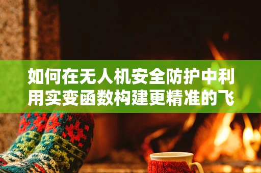 如何在无人机安全防护中利用实变函数构建更精准的飞行轨迹预测？