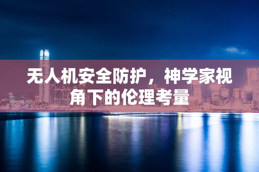 无人机安全防护，神学家视角下的伦理考量