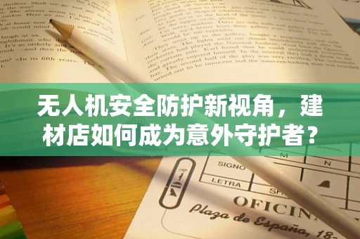 无人机安全防护新视角，建材店如何成为意外守护者？