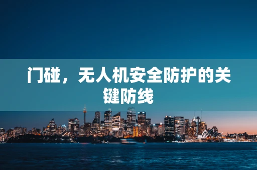 门碰，无人机安全防护的关键防线