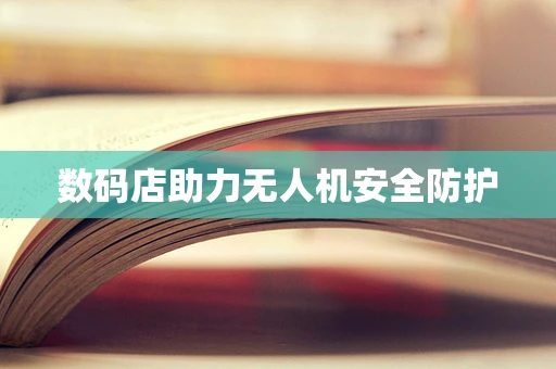 数码店助力无人机安全防护