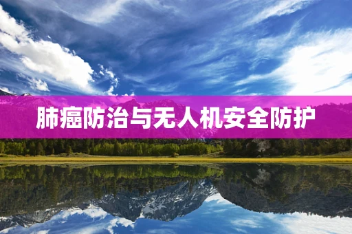 肺癌防治与无人机安全防护