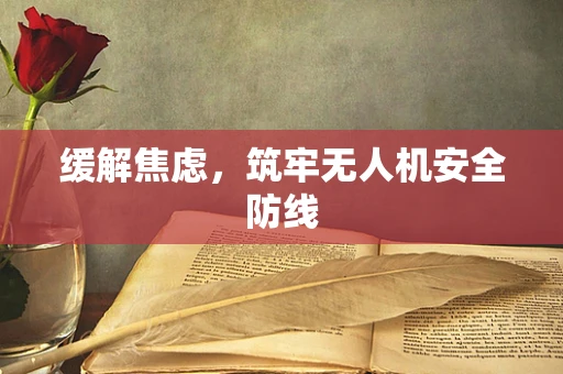 缓解焦虑，筑牢无人机安全防线