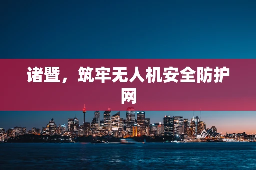 诸暨，筑牢无人机安全防护网