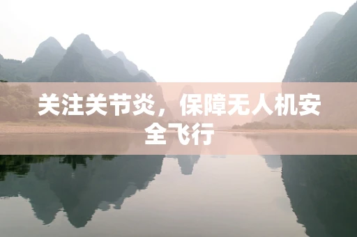 关注关节炎，保障无人机安全飞行