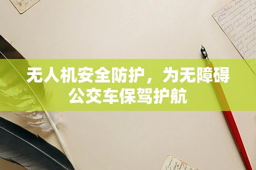 无人机安全防护，为无障碍公交车保驾护航