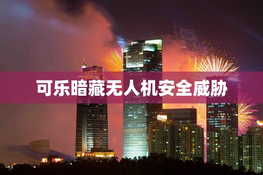 可乐暗藏无人机安全威胁