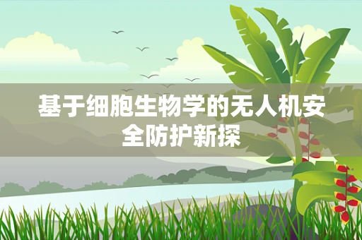 基于细胞生物学的无人机安全防护新探