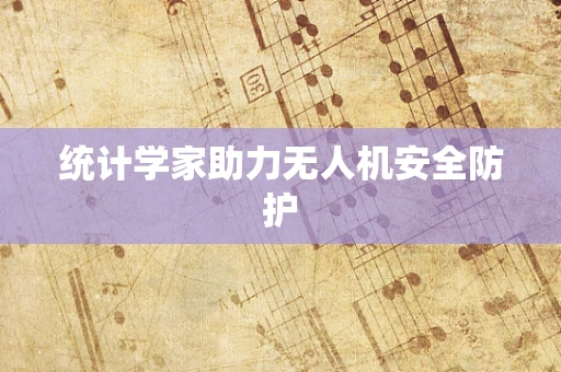 统计学家助力无人机安全防护