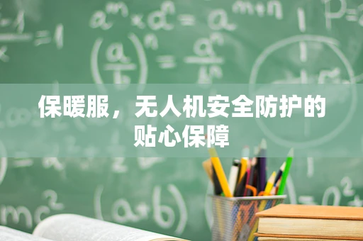 保暖服，无人机安全防护的贴心保障