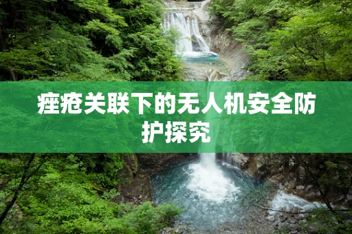 痤疮关联下的无人机安全防护探究