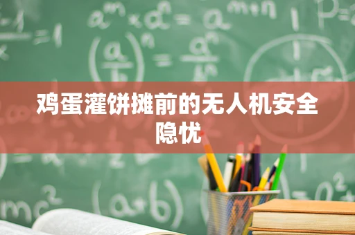 鸡蛋灌饼摊前的无人机安全隐忧