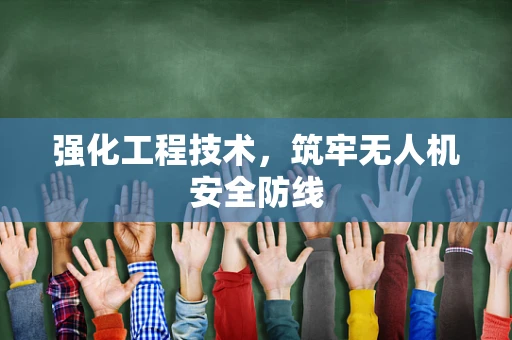 强化工程技术，筑牢无人机安全防线
