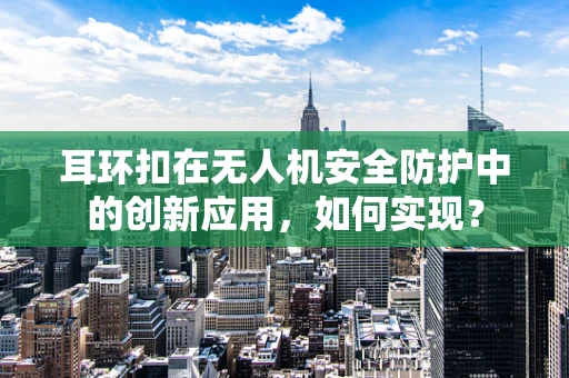 耳环扣在无人机安全防护中的创新应用，如何实现？