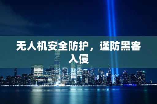 无人机安全防护，谨防黑客入侵