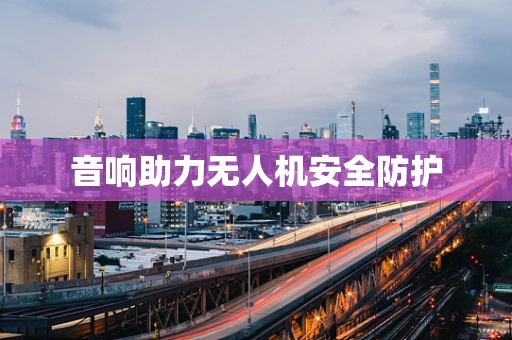音响助力无人机安全防护
