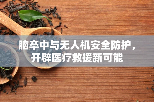 脑卒中与无人机安全防护，开辟医疗救援新可能