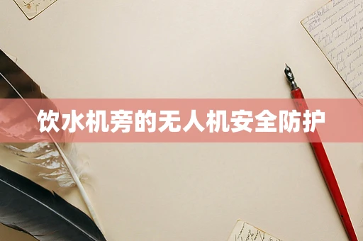 饮水机旁的无人机安全防护
