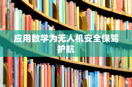 应用数学为无人机安全保驾护航