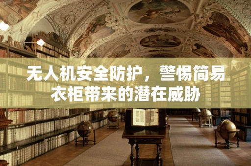 无人机安全防护，警惕简易衣柜带来的潜在威胁