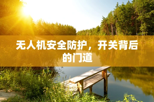 无人机安全防护，开关背后的门道