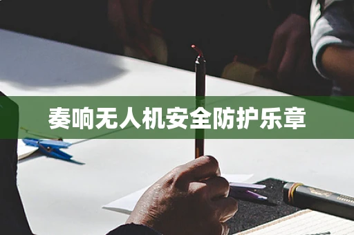 奏响无人机安全防护乐章