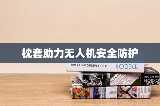 枕套助力无人机安全防护