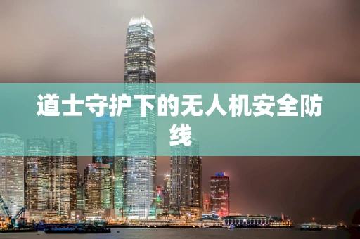 道士守护下的无人机安全防线