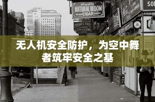 无人机安全防护，为空中舞者筑牢安全之基