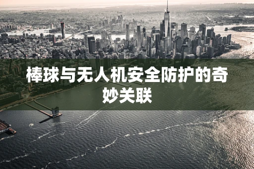 棒球与无人机安全防护的奇妙关联