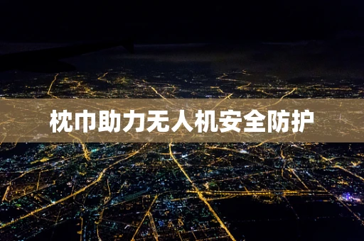 枕巾助力无人机安全防护