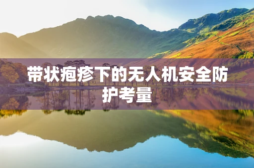 带状疱疹下的无人机安全防护考量
