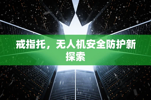戒指托，无人机安全防护新探索