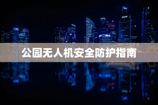 公园无人机安全防护指南
