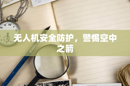 无人机安全防护，警惕空中之箭