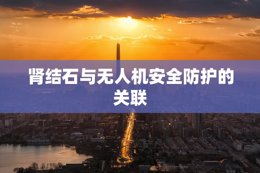肾结石与无人机安全防护的关联