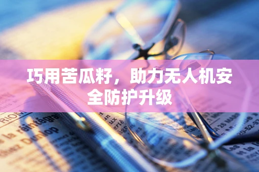 巧用苦瓜籽，助力无人机安全防护升级