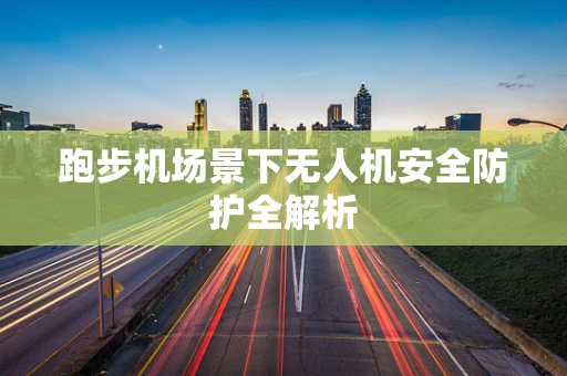 跑步机场景下无人机安全防护全解析