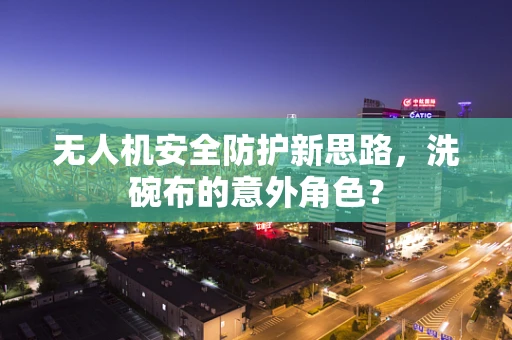 无人机安全防护新思路，洗碗布的意外角色？