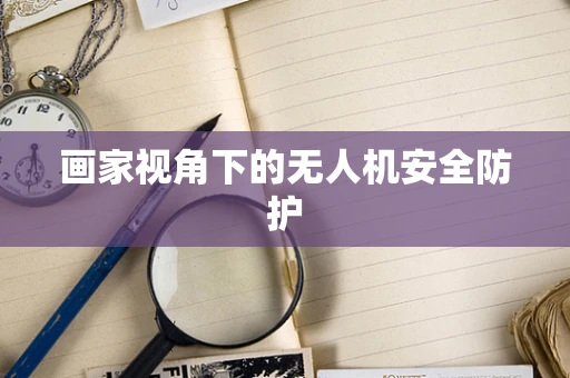 画家视角下的无人机安全防护