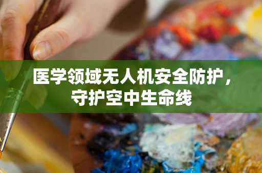 医学领域无人机安全防护，守护空中生命线