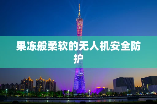 果冻般柔软的无人机安全防护