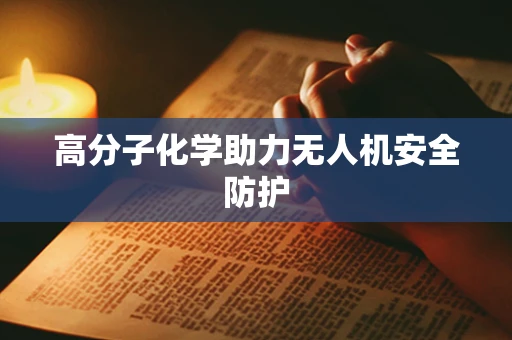 高分子化学助力无人机安全防护