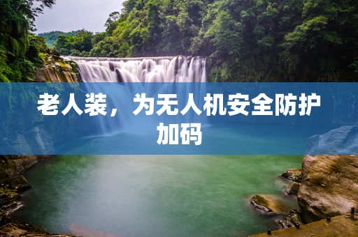 老人装，为无人机安全防护加码