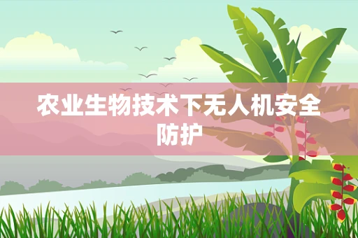 农业生物技术下无人机安全防护